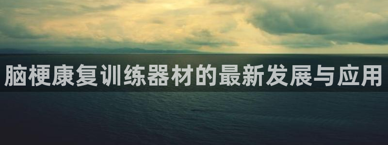 yy易游体育官网下载平台假的吗是真的吗:脑梗康复训练器材的最
